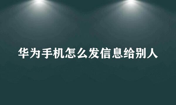 华为手机怎么发信息给别人