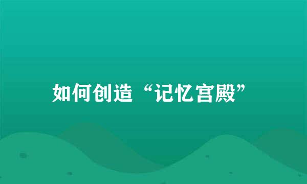 如何创造“记忆宫殿”