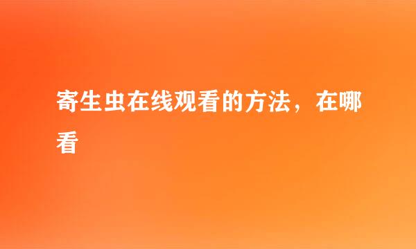 寄生虫在线观看的方法，在哪看