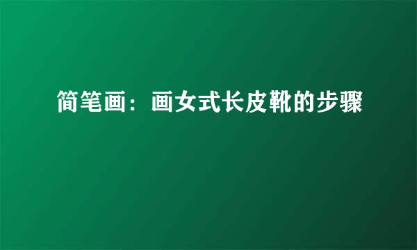 简笔画：画女式长皮靴的步骤