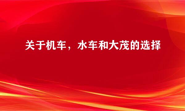 关于机车，水车和大茂的选择