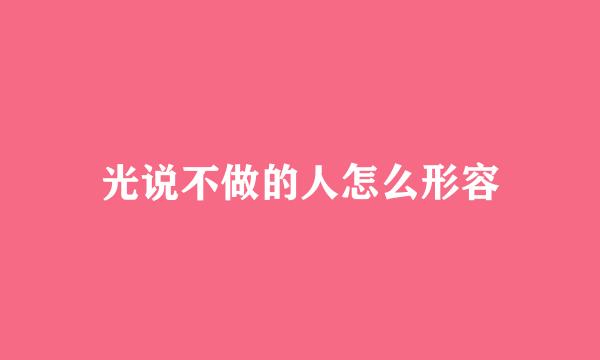 光说不做的人怎么形容