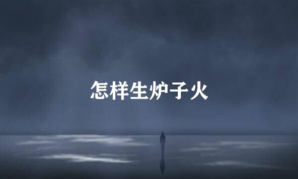 怎样生炉子火