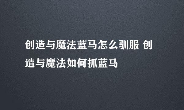 创造与魔法蓝马怎么驯服 创造与魔法如何抓蓝马