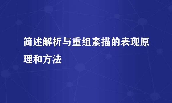 简述解析与重组素描的表现原理和方法
