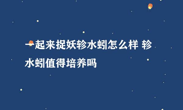 一起来捉妖轸水蚓怎么样 轸水蚓值得培养吗