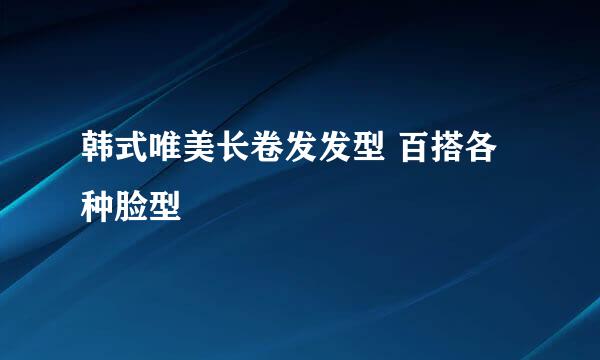 韩式唯美长卷发发型 百搭各种脸型
