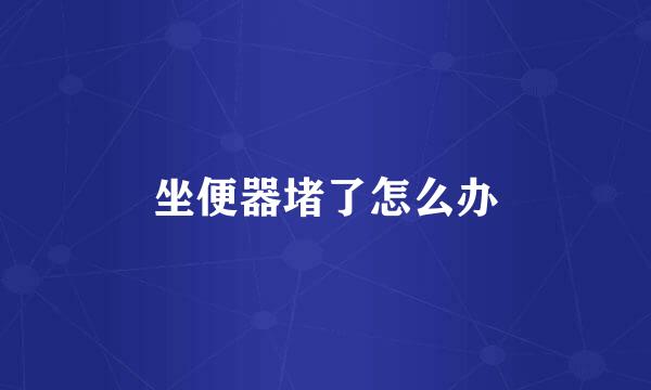 坐便器堵了怎么办