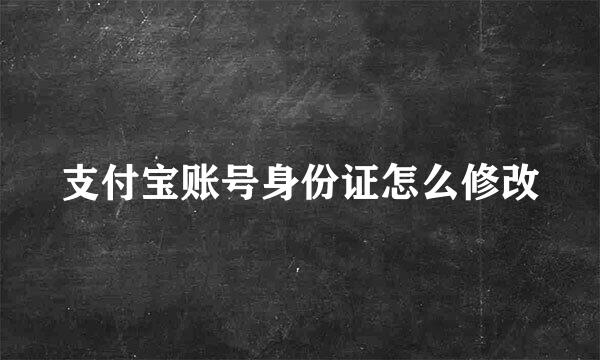 支付宝账号身份证怎么修改