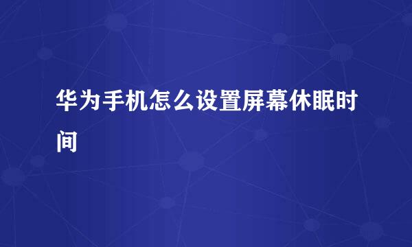 华为手机怎么设置屏幕休眠时间
