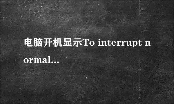 电脑开机显示To interrupt normal startuppress