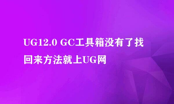 UG12.0 GC工具箱没有了找回来方法就上UG网