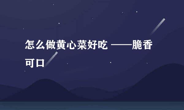 怎么做黄心菜好吃 ——脆香可口