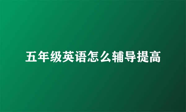 五年级英语怎么辅导提高