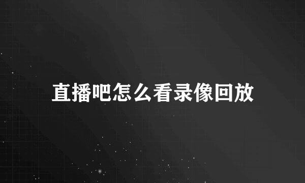 直播吧怎么看录像回放