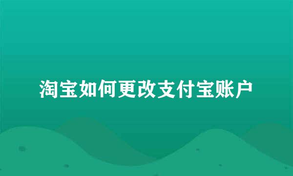淘宝如何更改支付宝账户