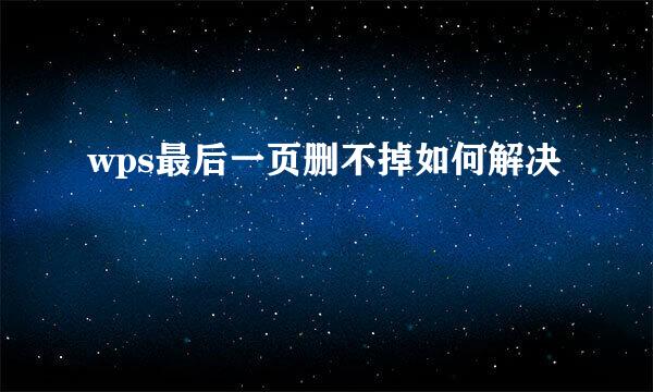 wps最后一页删不掉如何解决