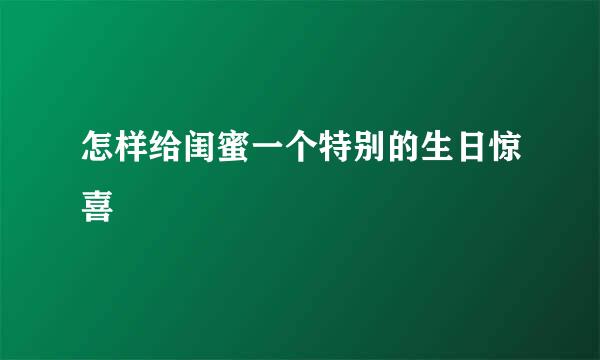 怎样给闺蜜一个特别的生日惊喜