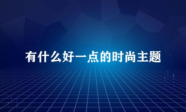 有什么好一点的时尚主题