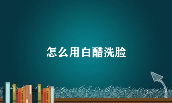 怎么用白醋洗脸