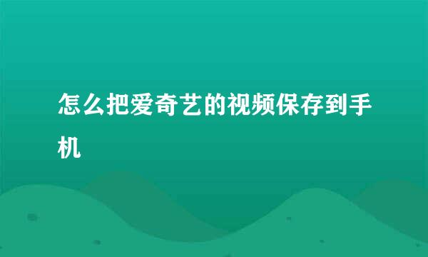 怎么把爱奇艺的视频保存到手机