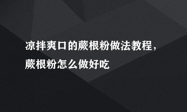 凉拌爽口的蕨根粉做法教程,蕨根粉怎么做好吃