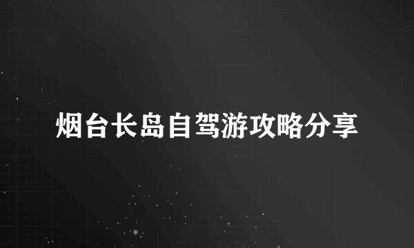 烟台长岛自驾游攻略分享