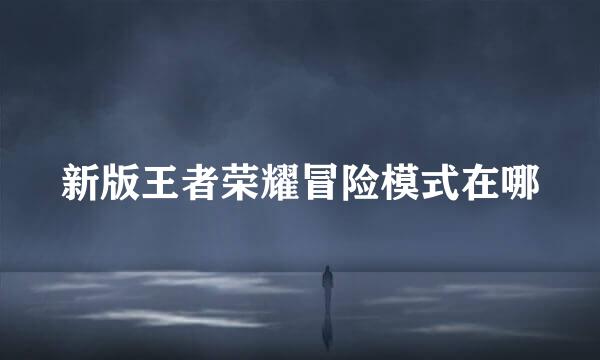 新版王者荣耀冒险模式在哪
