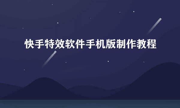 快手特效软件手机版制作教程