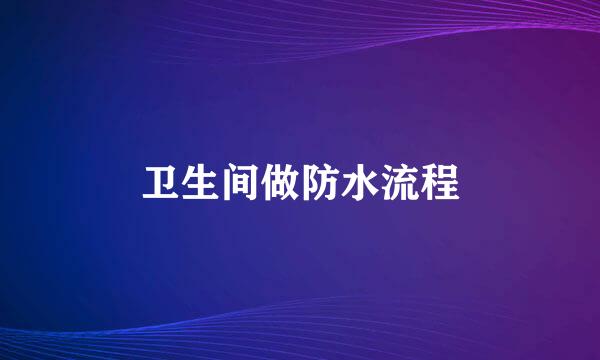 卫生间做防水流程