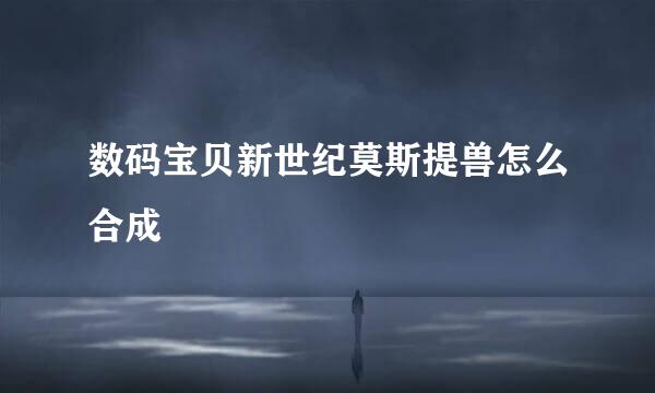 数码宝贝新世纪莫斯提兽怎么合成