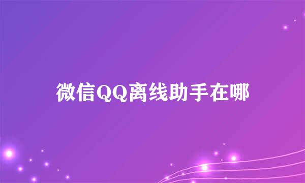微信QQ离线助手在哪