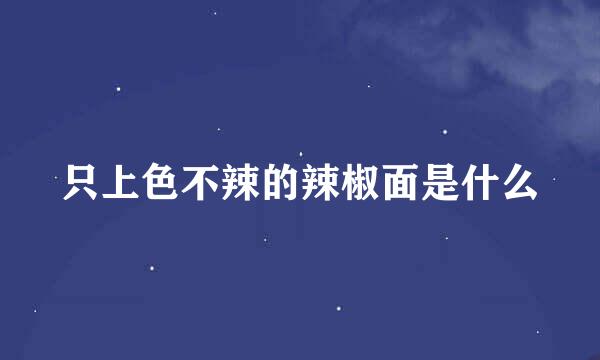 只上色不辣的辣椒面是什么