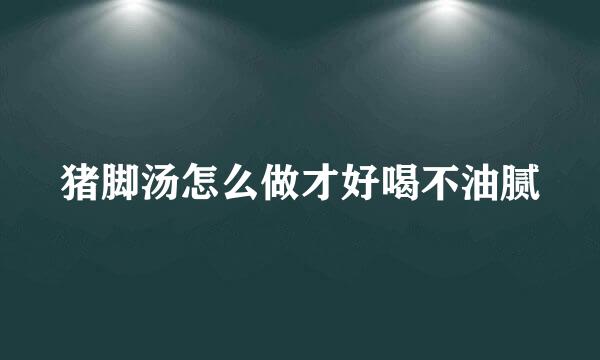 猪脚汤怎么做才好喝不油腻