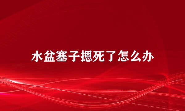 水盆塞子摁死了怎么办