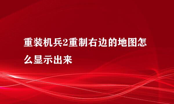 重装机兵2重制右边的地图怎么显示出来