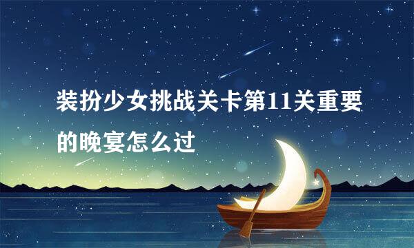 装扮少女挑战关卡第11关重要的晚宴怎么过