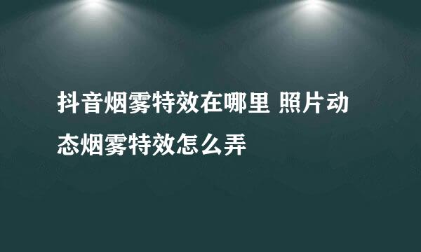 抖音烟雾特效在哪里 照片动态烟雾特效怎么弄