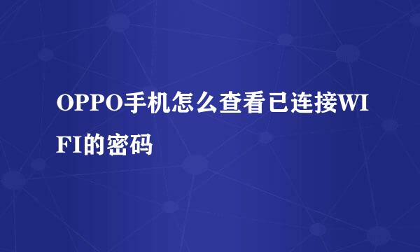 OPPO手机怎么查看已连接WIFI的密码