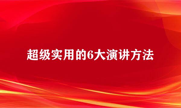 超级实用的6大演讲方法