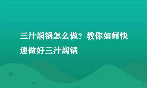 三汁焖锅怎么做？教你如何快速做好三汁焖锅