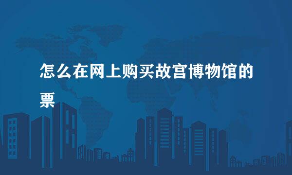 怎么在网上购买故宫博物馆的票
