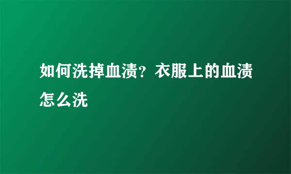 如何洗掉血渍？衣服上的血渍怎么洗