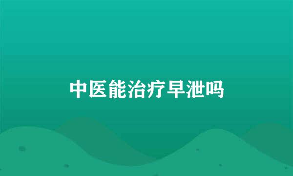中医能治疗早泄吗