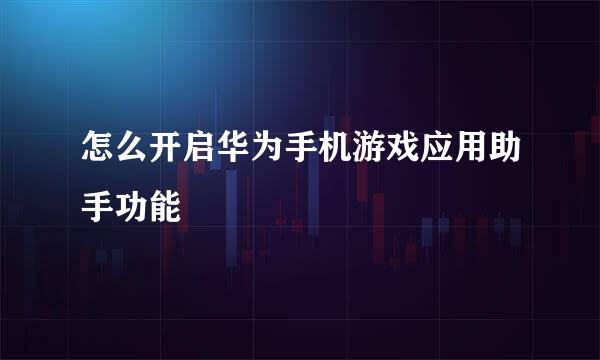 怎么开启华为手机游戏应用助手功能
