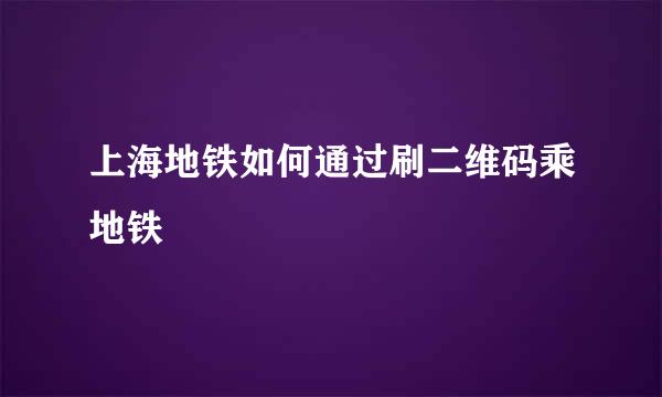 上海地铁如何通过刷二维码乘地铁