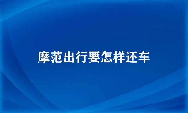 摩范出行要怎样还车