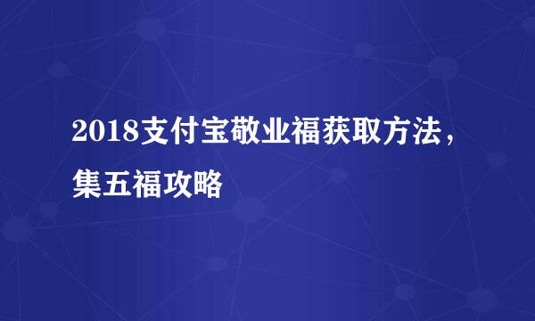 2018支付宝敬业福获取方法,集五福攻略