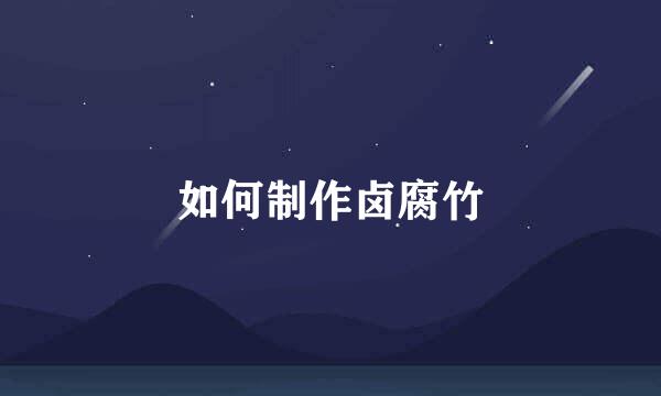 如何制作卤腐竹