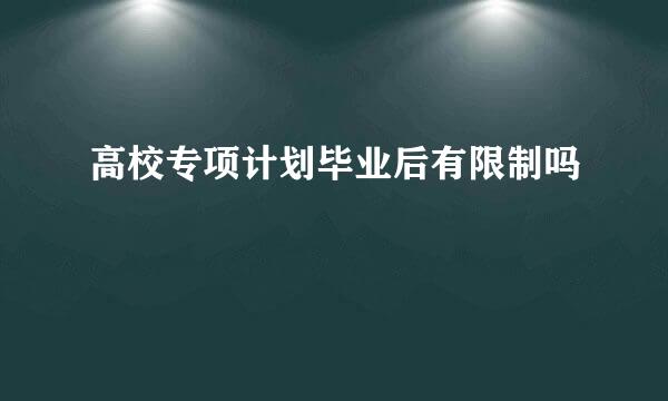 高校专项计划毕业后有限制吗